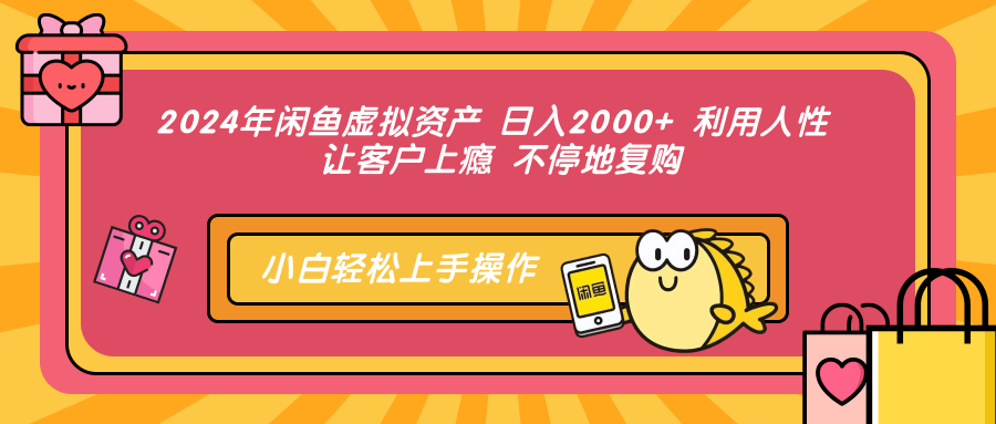 2024年闲鱼虚拟资产,日入2000+ 利用人性 让客户上瘾 不停地复购-扬明网创