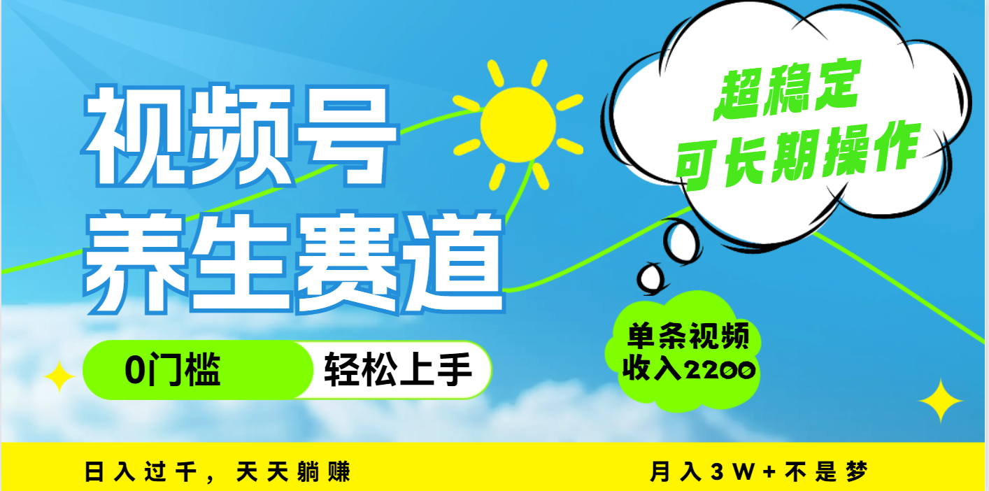 视频号养生赛道，一条视频2200，超简单，长期稳定可做，月入3w+不是梦-扬明网创