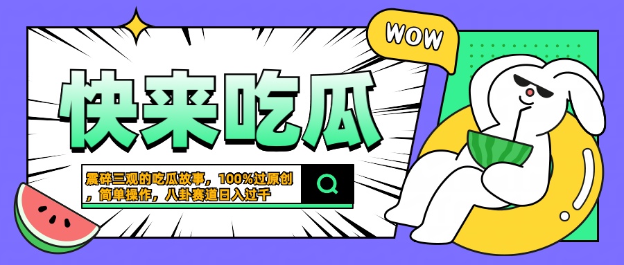 震碎三观的吃瓜故事,一键生成100%过原创,猎奇八卦赛道,简单操作日入过千-扬明网创