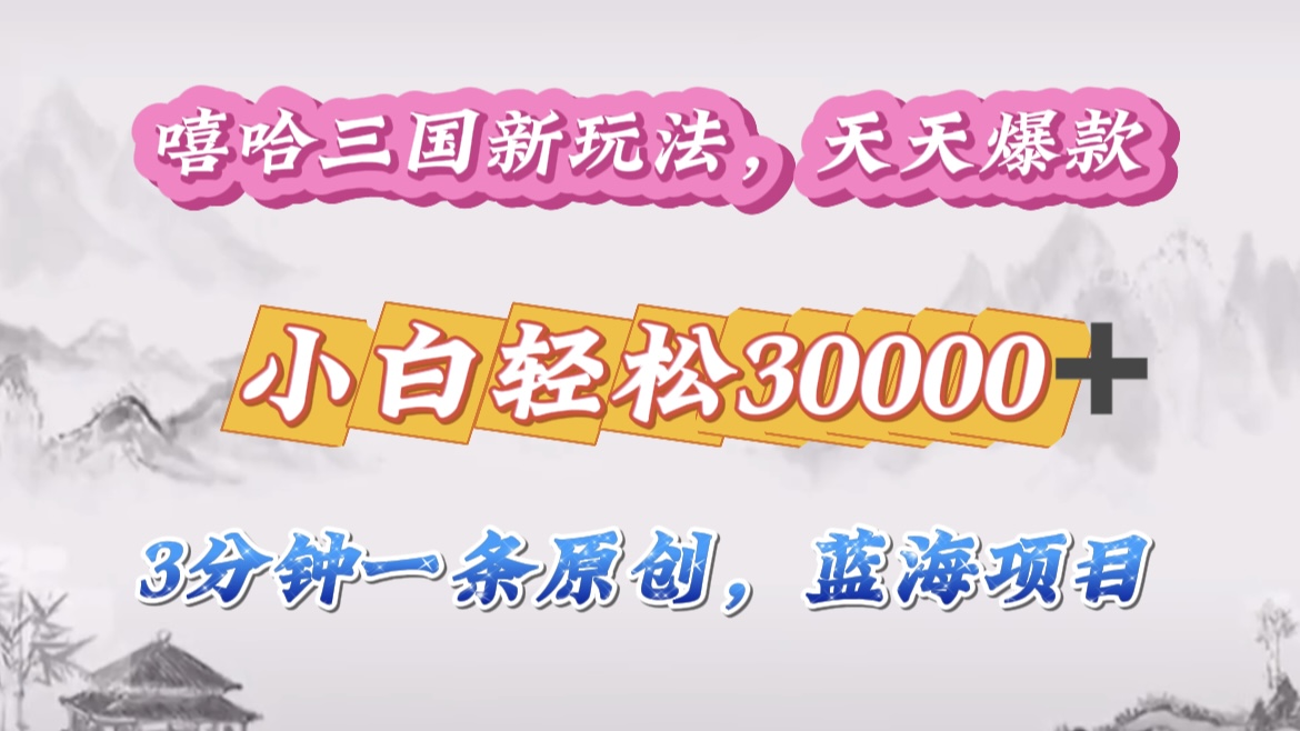 嘻哈三国分成计划,3 分钟原创即爆火,收益 4000 + 条条爆款,多种变现助小白月入 30000 + 全攻略-扬明网创