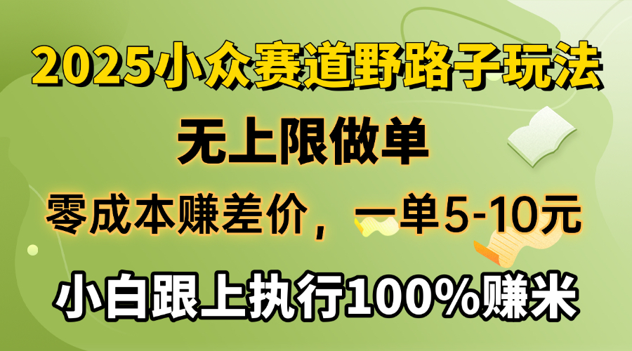 2025小众赛道，无上限做单，零成本赚差价，一单5-10元，小白跟上执行100%赚米-扬明网创