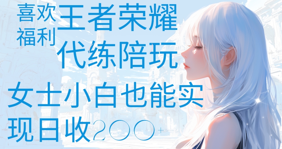 王者荣耀代打陪练喜欢王者的福利边玩还能多个收入女士小白也能轻松实现日收200+-扬明网创