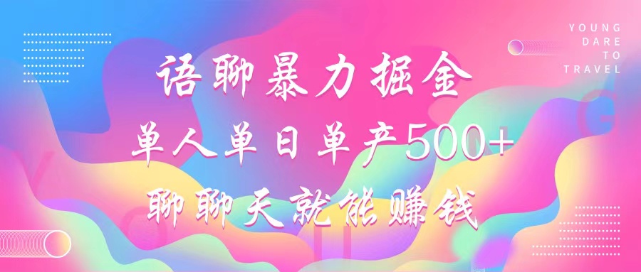 语聊暴力掘金，聊聊天就能赚钱，单人单日单产500+，小白也能无脑做，-扬明网创