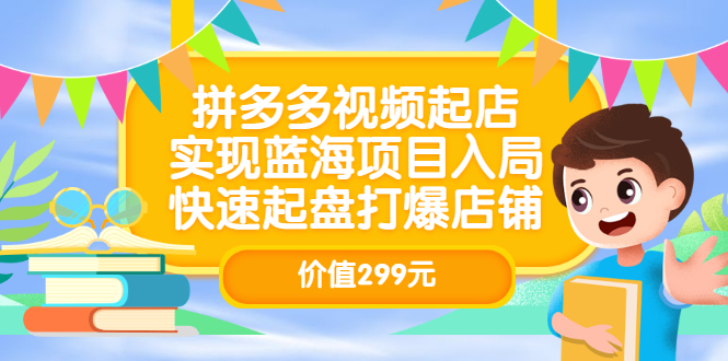 拼多多视频起店,实现蓝海项目入局,快速起盘打爆店铺(价值299元)-扬明网创