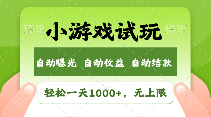 小游戏试玩，火爆项目，轻松日入1000+，收益无上限，全新市场！-扬明网创