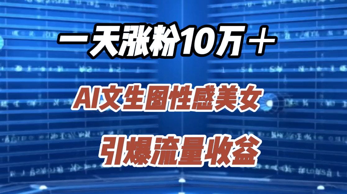 一天涨粉10万+,AI文生图性感美女,引爆流量收益-扬明网创