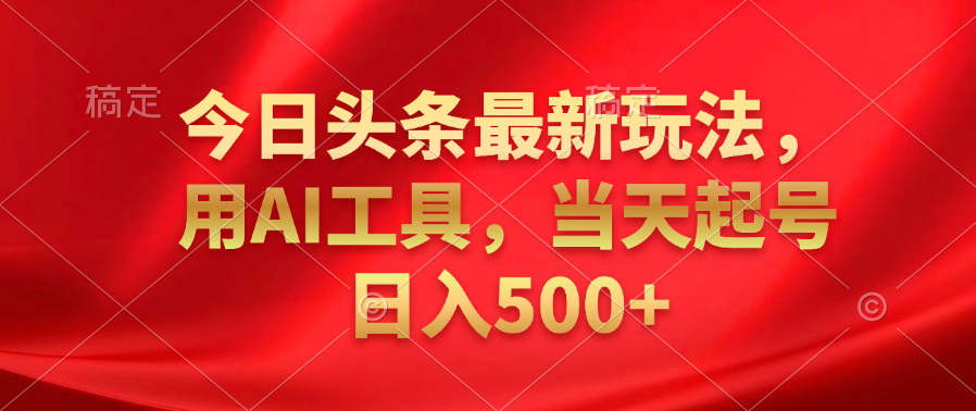 今日头条最新玩法,利用AI工具,当天起号日入500+-扬明网创