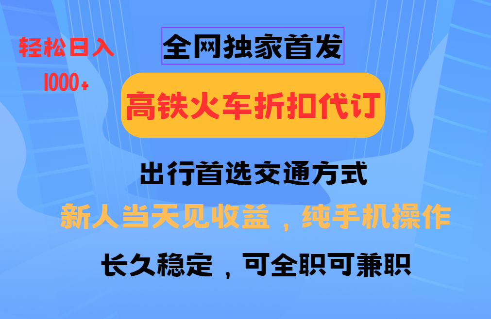 全网独家首发 全国高铁火车折扣代订 新手当日变现 纯手机操作 日入1000+-扬明网创
