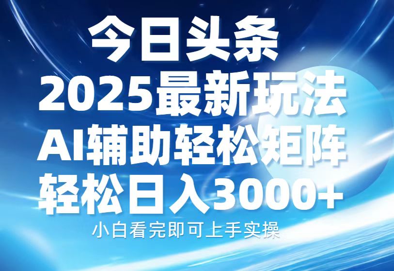 今日头条2025最新玩法，思路简单，复制粘贴，AI辅助，轻松矩阵日入3000+-扬明网创