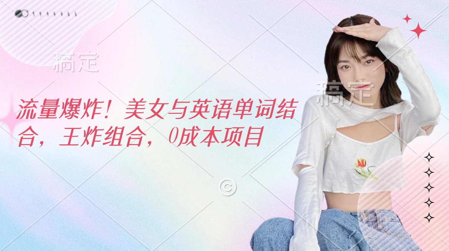流量爆炸!美女与英语单词结合,王炸组合,0成本项目-扬明网创