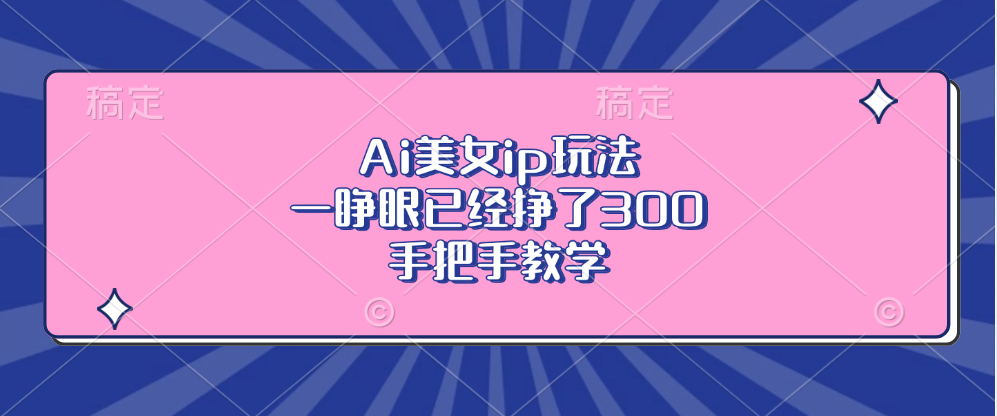 Ai美女ip玩法，一睁眼已经挣了300，手把手教学！-扬明网创