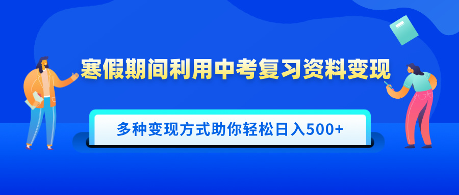 寒假期间利用中考复习资料变现，一部手机即可操作，多种变现方式助你轻松日入500+-扬明网创