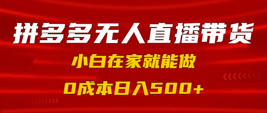 拼多多无人直播带货，小白在家就能做，0成本日入500+-扬明网创