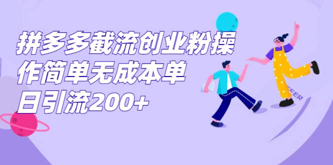 拼多多截流创业粉操作简单无成本单日引流200+-扬明网创