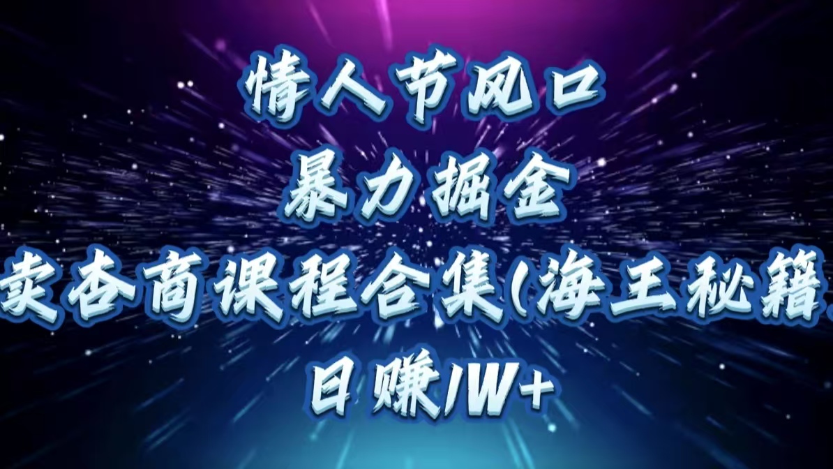 情人节风口,暴力掘金!卖杏商课程合集(海王秘籍),日赚1W+-扬明网创