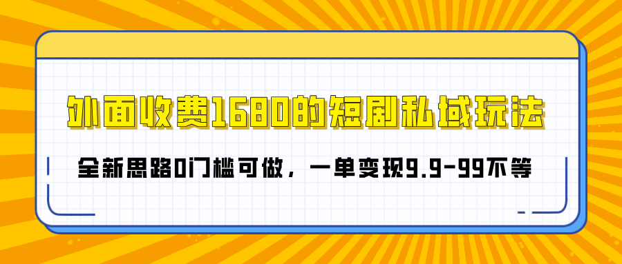 外面收费1680的短剧私域玩法，全新思路0门槛可做，一单变现9.9-99不等-扬明网创
