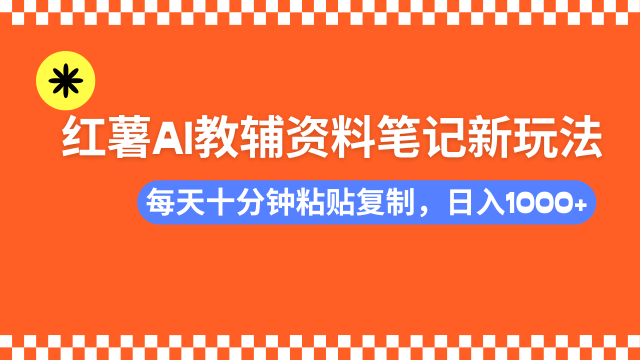 小红书AI教辅资料笔记新玩法，0门槛，可批量可复制，一天十分钟发笔记轻松日入1000+-扬明网创