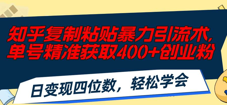 知乎复制粘贴暴力引流术，单号精准获取400+创业粉，日变现四位数，轻松...-扬明网创