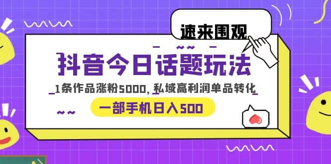 抖音今日话题玩法,1条作品涨粉5000,私域高利润单品转化 一部手机日入500-扬明网创