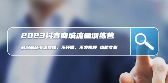 2023抖音商城流量班：利润商品卡流实操，不开播-不发视频-也能卖货(无水印)-扬明网创