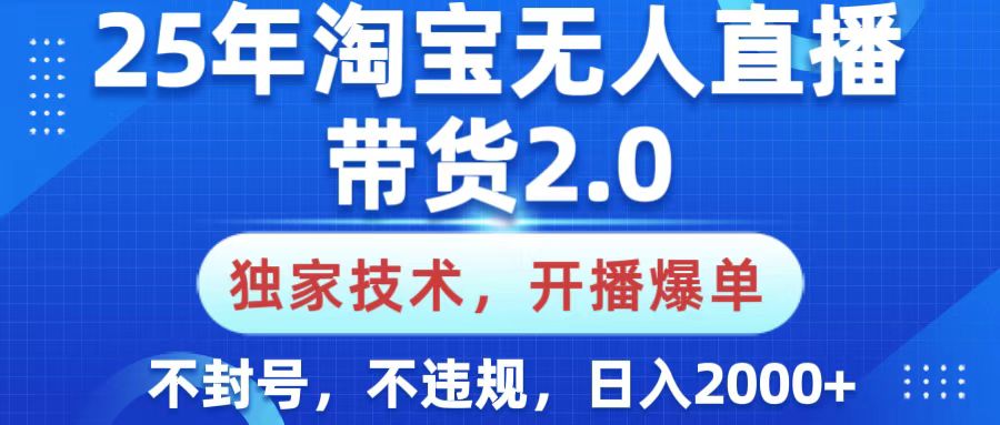25年淘宝无人直播带货2.0，独家技术，开播爆单，纯小白易上手，不封号，不违规，，日入2000+-扬明网创