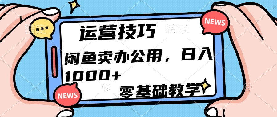 运营技巧!闲鱼卖办公用品日入1000+-扬明网创