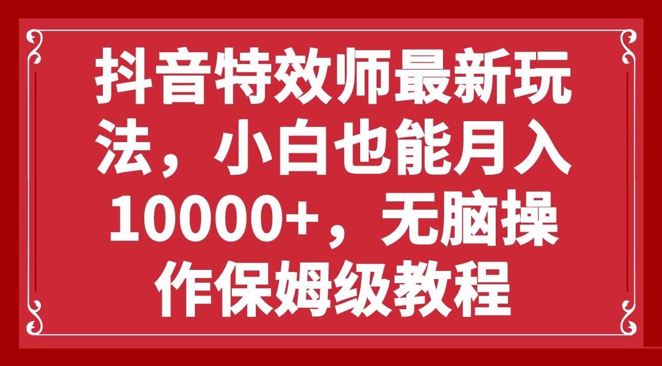 抖音特效师最新玩法，小白也能月入10000+，无脑操作保姆级教程-扬明网创