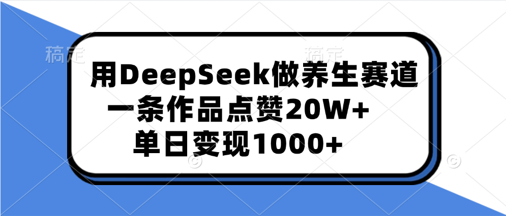 用DeepSeek做养生赛道,一条作品点赞20W+,单日变现1000+-扬明网创
