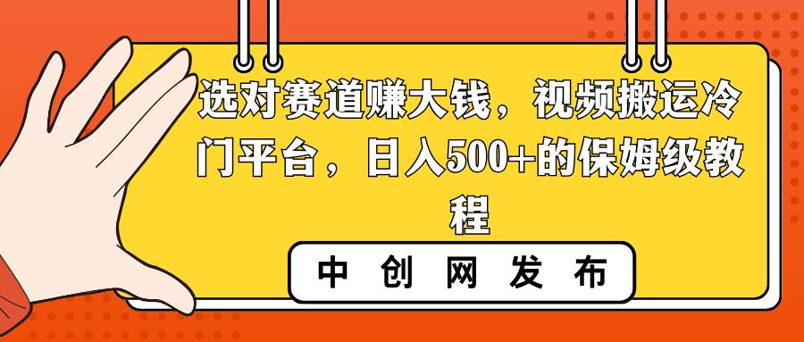 选对赛道赚大钱，视频搬运冷门平台，日入500+的保姆级教程-扬明网创