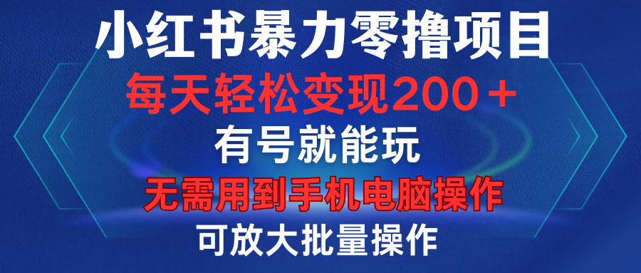 小红书暴力零撸项目，有号就能玩，单号每天变现1到15元，可放大批量操作，无需手机电脑操作-扬明网创