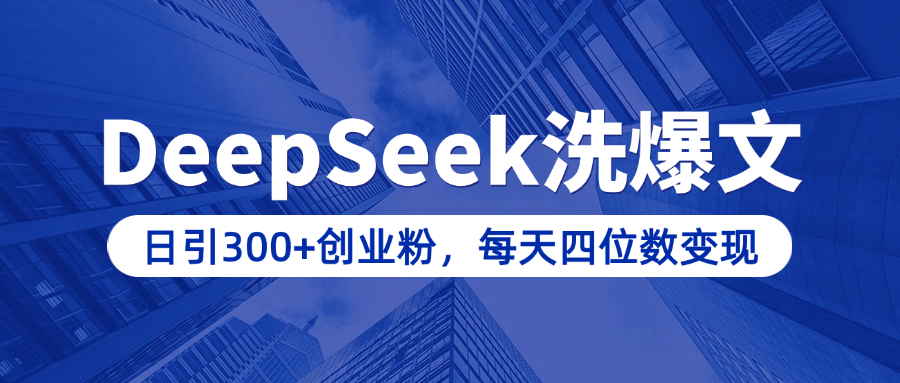 用DeepSeek洗公众号爆文，日引300+创业粉，做知识付费每天四位数变现（附详细实操教程）-扬明网创