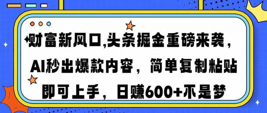 财富新风口,头条掘金重磅来袭,AI秒出爆款内容,简单复制粘贴即可上手,日赚600+不是梦-扬明网创