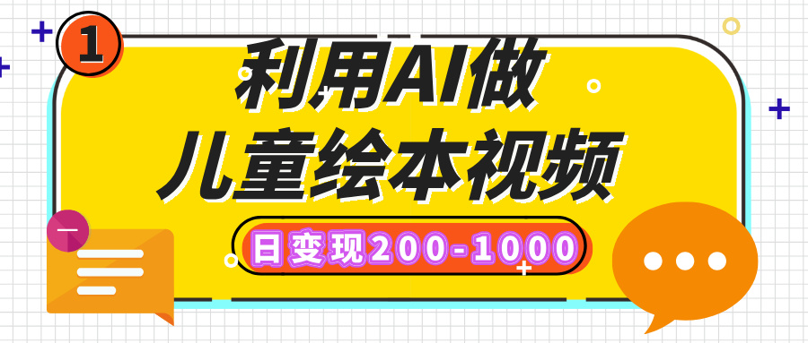 利用AI做儿童绘本视频，日变现200-1000，多平台发布（抖音、视频号、小红书）-扬明网创