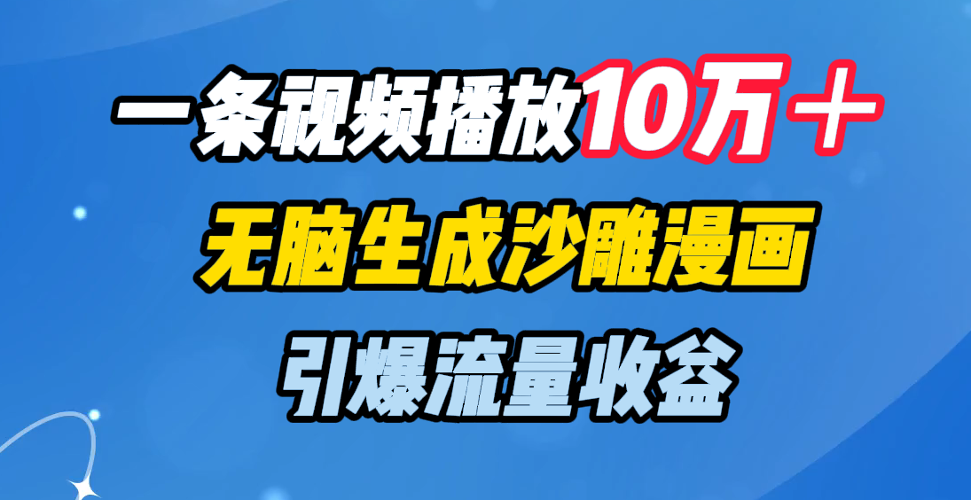 一条视频播放10万＋，无脑生成沙雕漫画，引爆流量收益-扬明网创