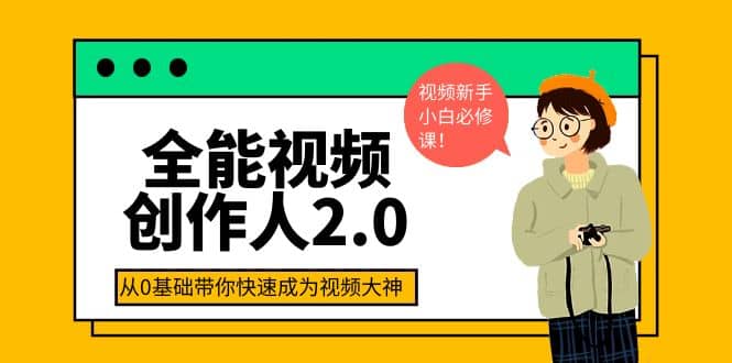 全能视频创作人2.0：短视频拍摄、剪辑、运营导演思维、IP打造，一站式教学-扬明网创