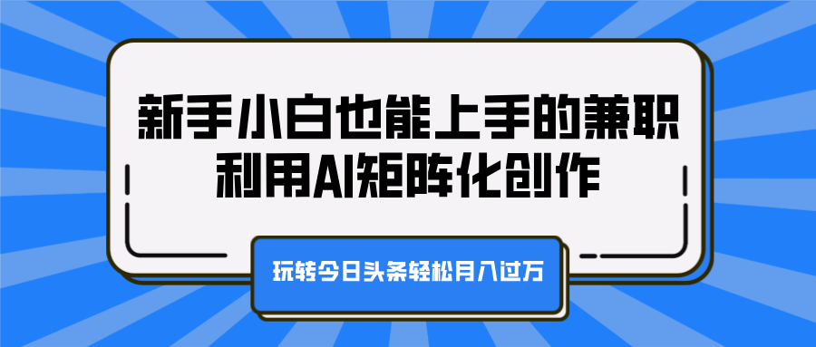 新手小白也能上手的兼职,利用AI矩阵化创作,玩转今日头条轻松月入过万-扬明网创