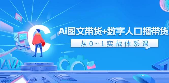 Ai 图文带货+数字人口播带货，从0~1实战体系课（43节）-扬明网创