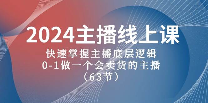 2024主播线上课,快速掌握主播底层逻辑,0-1做一个会卖货的主播(63节课)-扬明网创