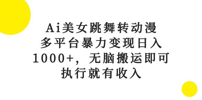 Ai美女跳舞转动漫，多平台暴力变现日入1000+，无脑搬运即可，执行就有收入-扬明网创