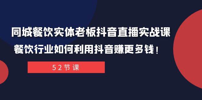 同城餐饮实体老板抖音直播实战课:餐饮行业如何利用抖音赚更多钱!-扬明网创