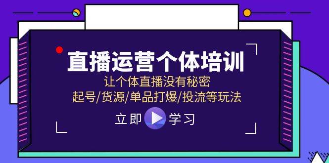 直播运营个体培训,让个体直播没有秘密,起号/货源/单品打爆/投流等玩法-扬明网创