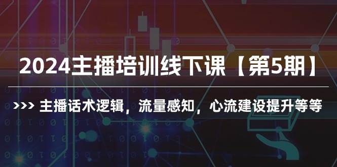 2024主播培训线下课【第5期】主播话术逻辑,流量感知,心流建设提升等等-扬明网创