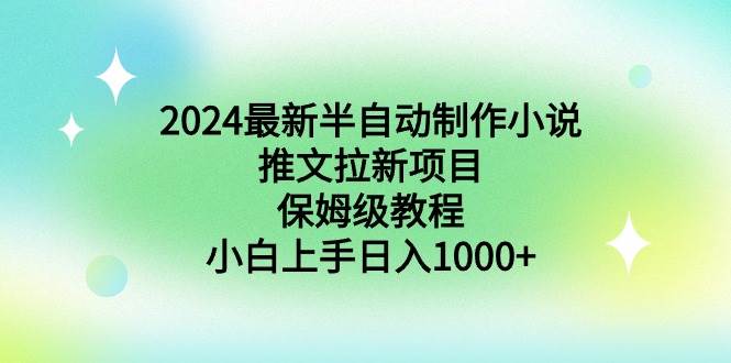 2024最新半自动制作小说推文拉新项目，保姆级教程，小白上手日入1000+-扬明网创