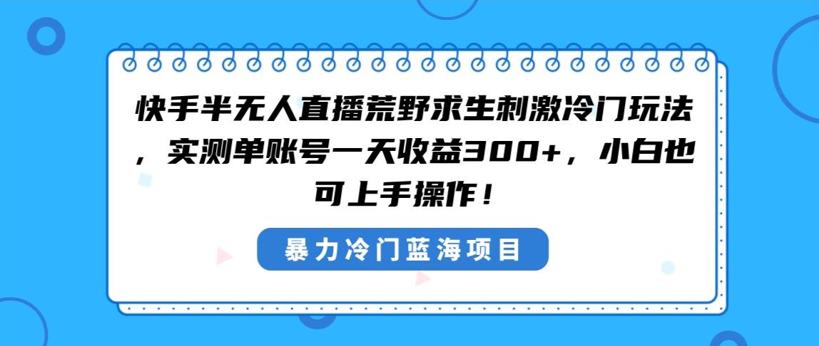 快手半无人直播荒野求生刺激冷门玩法，实测单账号一天收益300+，小白也...-扬明网创