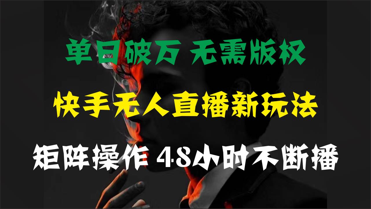 单日破万，快手无人直播新玩法，无需版权，支持矩阵操作，48小时不断播-扬明网创