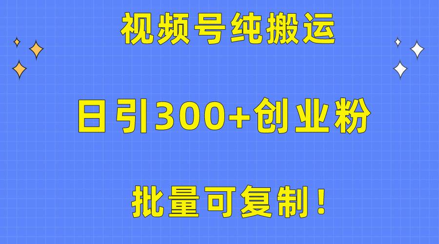 批量可复制!视频号纯搬运日引300+创业粉教程!-扬明网创