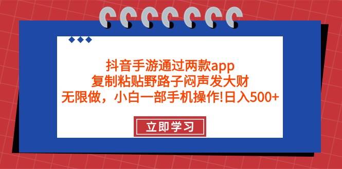 抖音手游通过两款app,复制粘贴野路子闷声发大财,无限做 一部手机日入500+-扬明网创