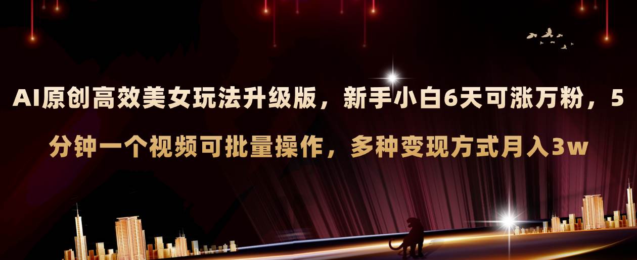 AI原创美女玩法升级版 新手6天涨万粉 5分钟制作视频可批量,多种变现月入3w-扬明网创