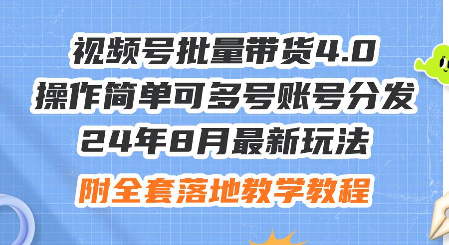 24年8月最新玩法视频号批量带货4.0，操作简单可多号账号分发，附全套落...-扬明网创