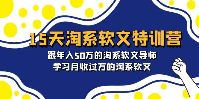 15天-淘系软文特训营：跟年入50万的淘系软文导师，学习月收过万的淘系软文-扬明网创